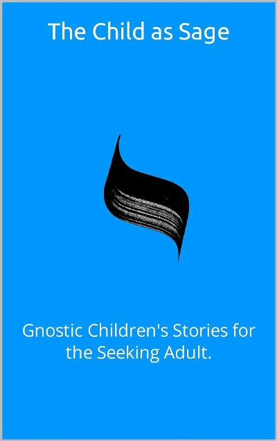 The Child as Sage: Gnostic Children's Stories for the Seeking Adult. (Homeward Bound: Onwards and Inwards)