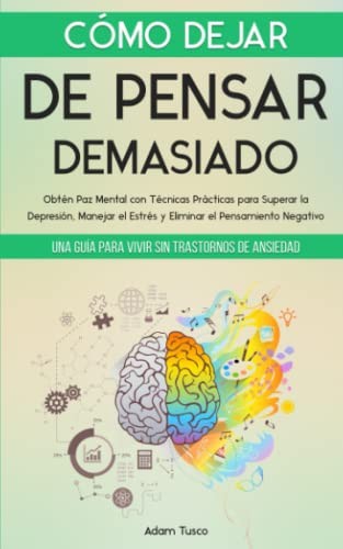 Cubierta de Cómo Dejar de Pensar Demasiado: Una Guía para Vivir sin Trastornos de Ansiedad. Obtén Paz Mental con Técnicas Prácticas para Superar la Depresión, Manejar el Estrés y Eliminar el Pensamiento Negativo